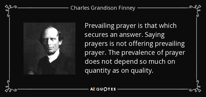 Prevailing prayer is that which secures an answer. Saying prayers is not offering prevailing prayer. The prevalence of prayer does not depend so much on quantity as on quality. - Charles Grandison Finney