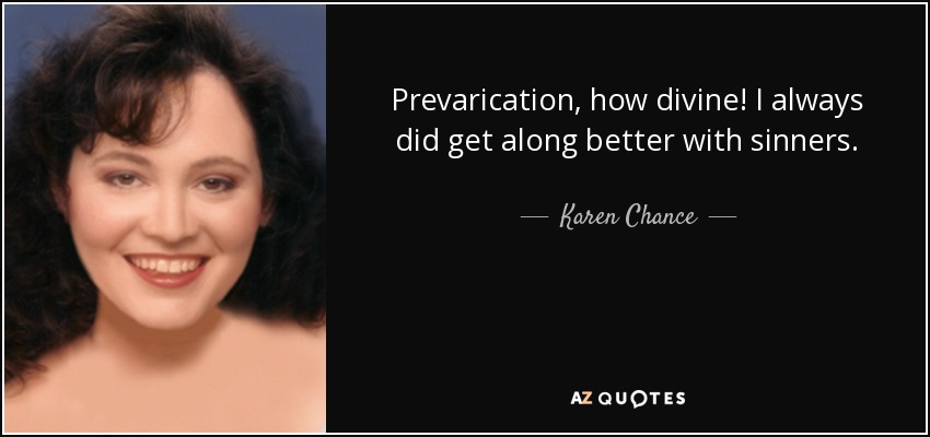 Prevarication, how divine! I always did get along better with sinners. - Karen Chance