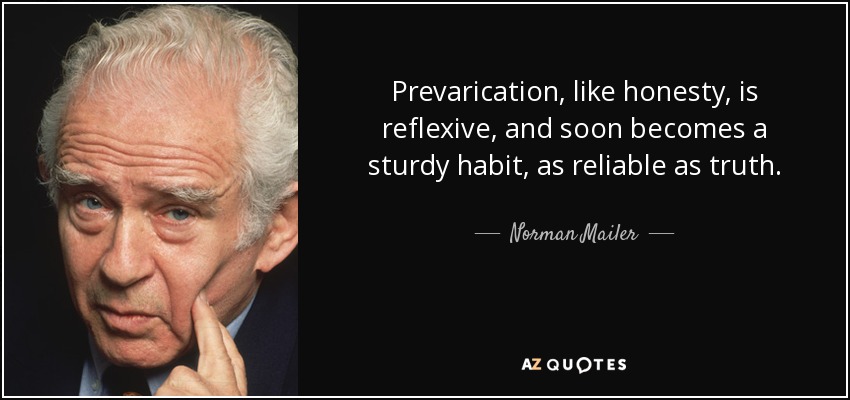 Prevarication, like honesty, is reflexive, and soon becomes a sturdy habit, as reliable as truth. - Norman Mailer