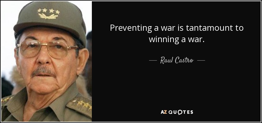 Preventing a war is tantamount to winning a war. - Raul Castro
