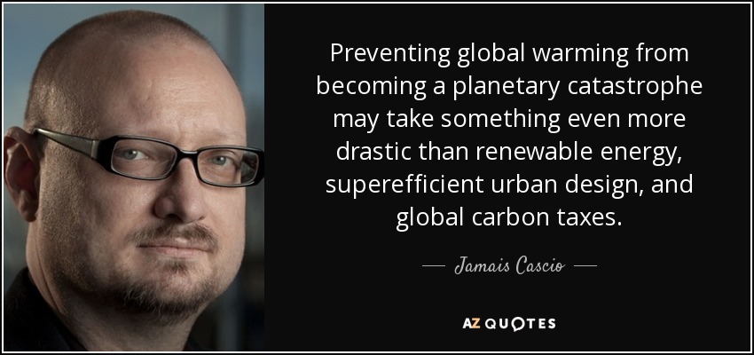 Preventing global warming from becoming a planetary catastrophe may take something even more drastic than renewable energy, superefficient urban design, and global carbon taxes. - Jamais Cascio