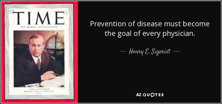 Prevention of disease must become the goal of every physician. - Henry E. Sigerist
