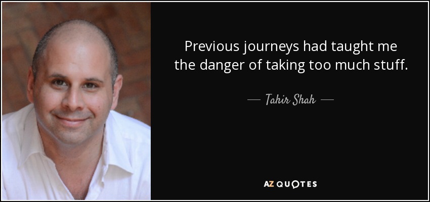 Previous journeys had taught me the danger of taking too much stuff. - Tahir Shah