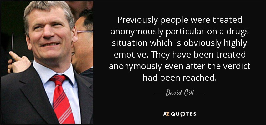 Previously people were treated anonymously particular on a drugs situation which is obviously highly emotive. They have been treated anonymously even after the verdict had been reached. - David Gill