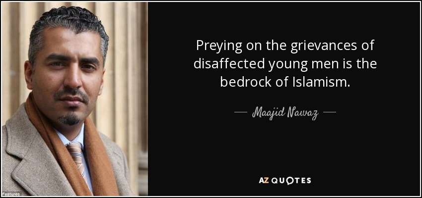 Preying on the grievances of disaffected young men is the bedrock of Islamism. - Maajid Nawaz