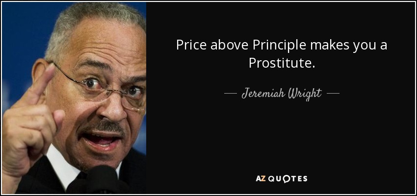Price above Principle makes you a Prostitute. - Jeremiah Wright