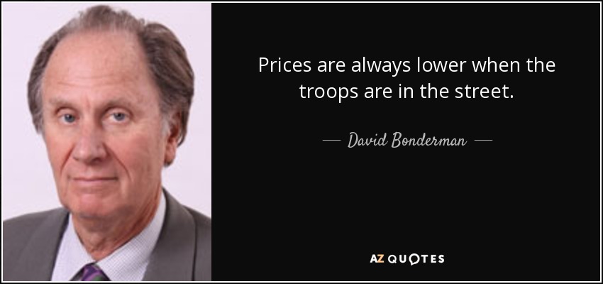 Prices are always lower when the troops are in the street. - David Bonderman