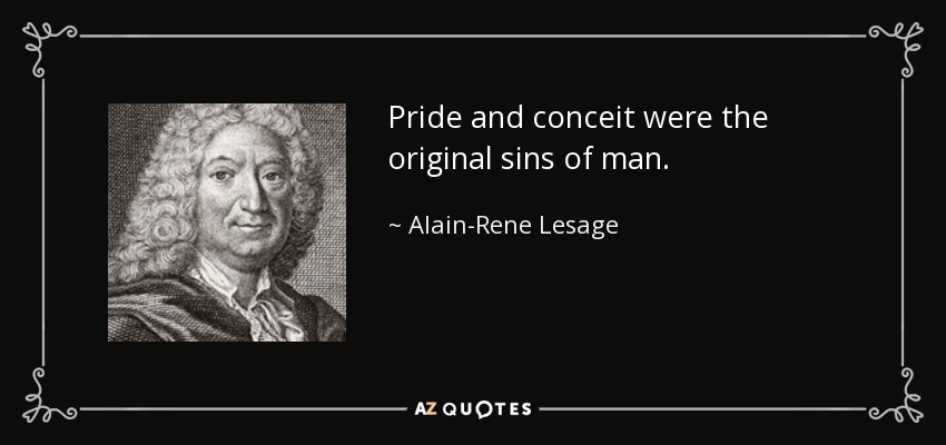 Pride and conceit were the original sins of man. - Alain-Rene Lesage