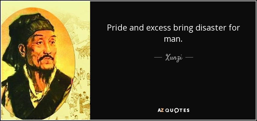 Pride and excess bring disaster for man. - Xunzi