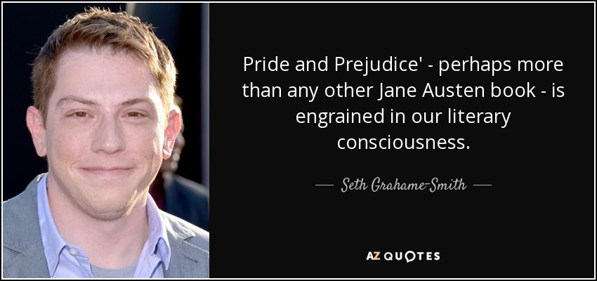 Pride and Prejudice' - perhaps more than any other Jane Austen book - is engrained in our literary consciousness. - Seth Grahame-Smith