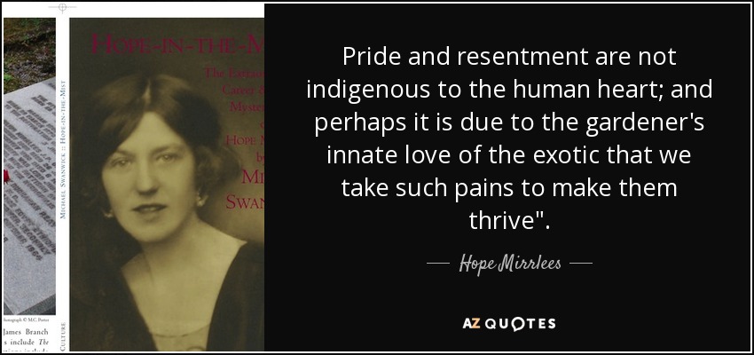 Pride and resentment are not indigenous to the human heart; and perhaps it is due to the gardener's innate love of the exotic that we take such pains to make them thrive
