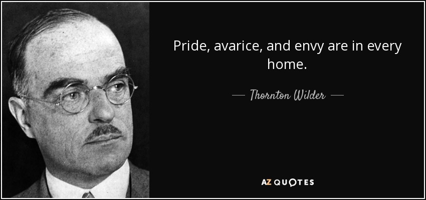 Pride, avarice, and envy are in every home. - Thornton Wilder