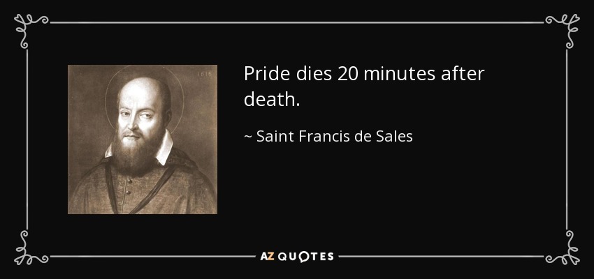 Pride dies 20 minutes after death. - Saint Francis de Sales