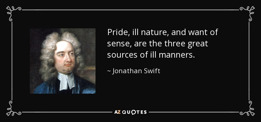 Pride, ill nature, and want of sense, are the three great sources of ill manners. - Jonathan Swift