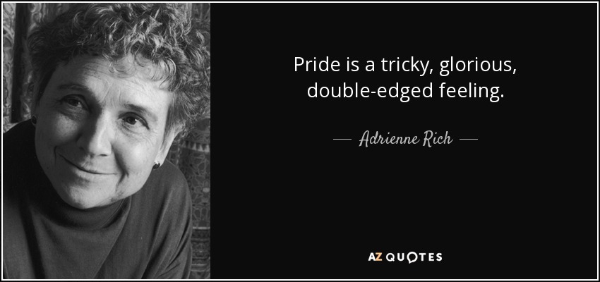 Pride is a tricky, glorious, double-edged feeling. - Adrienne Rich