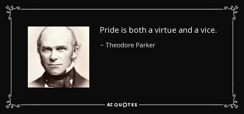 Pride is both a virtue and a vice. - Theodore Parker