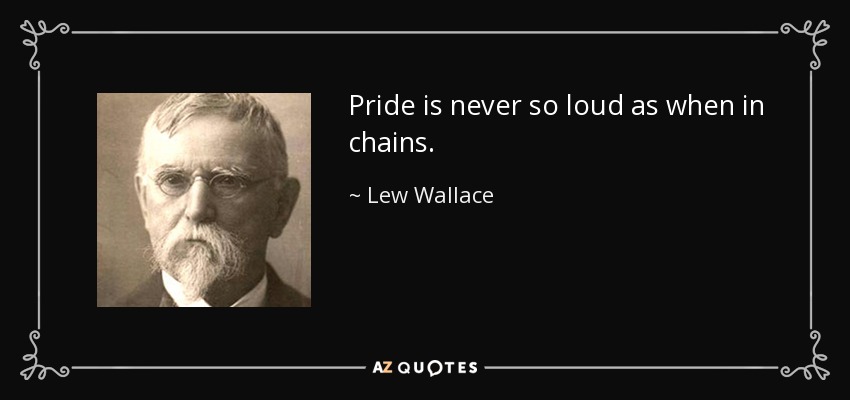 Pride is never so loud as when in chains. - Lew Wallace