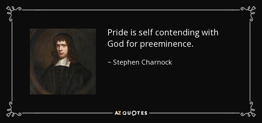 Pride is self contending with God for preeminence. - Stephen Charnock