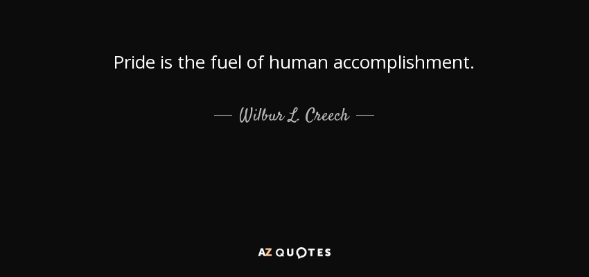 Pride is the fuel of human accomplishment. - Wilbur L. Creech