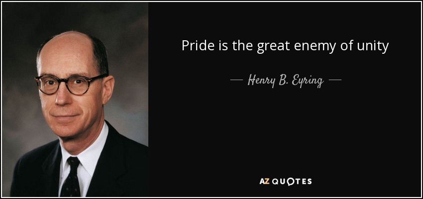 Pride is the great enemy of unity - Henry B. Eyring