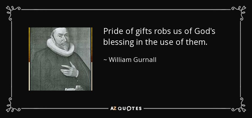 Pride of gifts robs us of God's blessing in the use of them. - William Gurnall