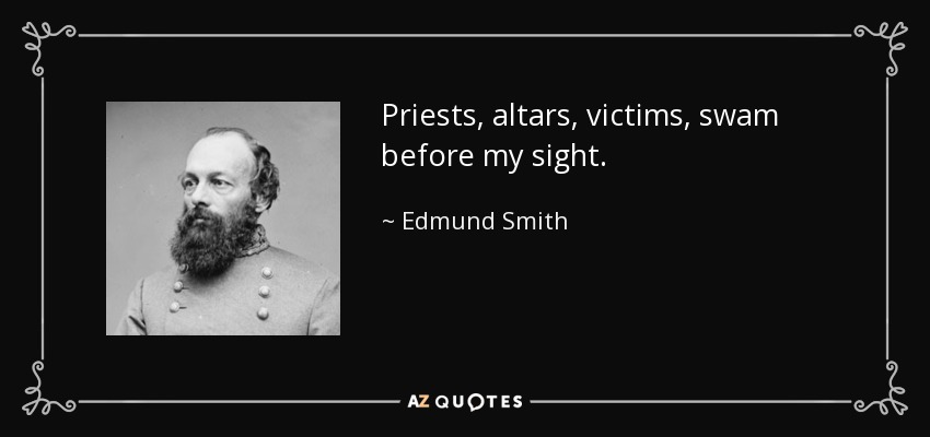 Priests, altars, victims, swam before my sight. - Edmund Smith