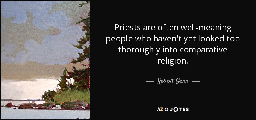 Priests are often well-meaning people who haven't yet looked too thoroughly into comparative religion. - Robert Genn