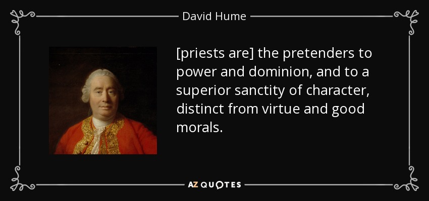 [priests are] the pretenders to power and dominion, and to a superior sanctity of character, distinct from virtue and good morals. - David Hume