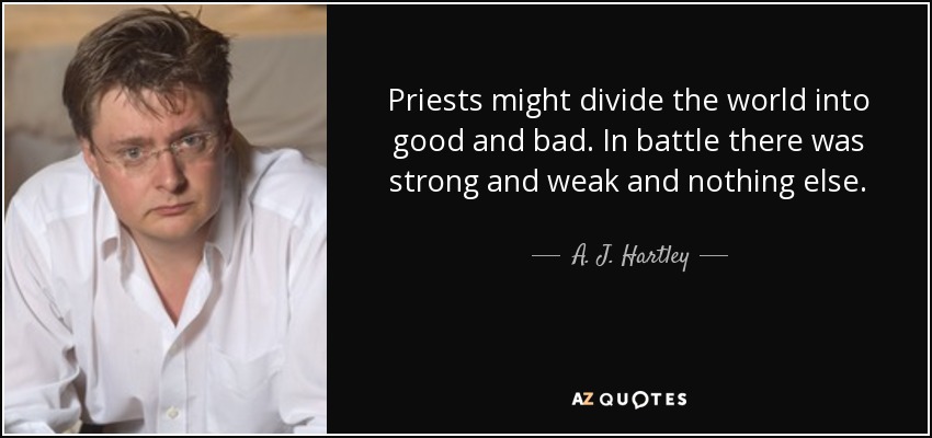Priests might divide the world into good and bad. In battle there was strong and weak and nothing else. - A. J. Hartley