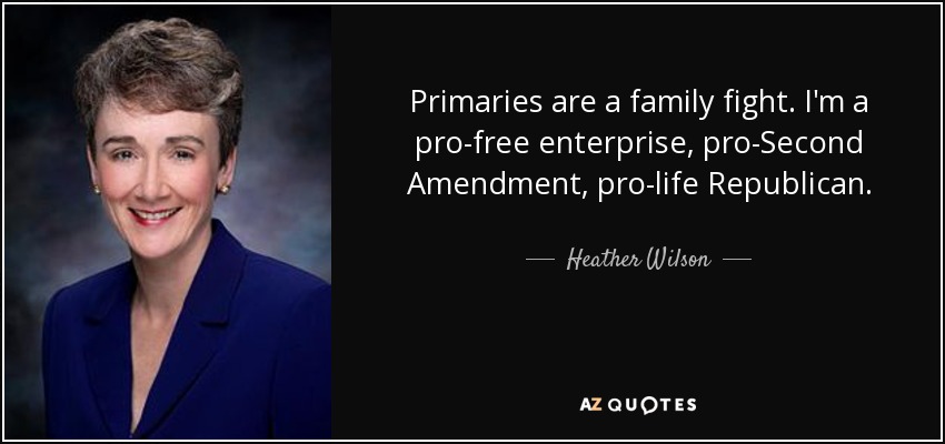 Primaries are a family fight. I'm a pro-free enterprise, pro-Second Amendment, pro-life Republican. - Heather Wilson