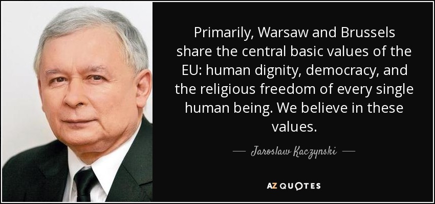 Primarily, Warsaw and Brussels share the central basic values of the EU: human dignity, democracy, and the religious freedom of every single human being. We believe in these values. - Jaroslaw Kaczynski