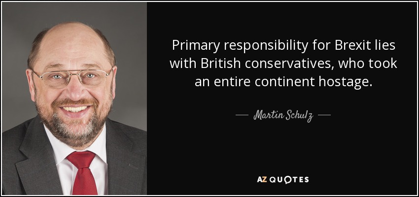 Primary responsibility for Brexit lies with British conservatives, who took an entire continent hostage. - Martin Schulz