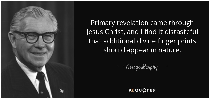 Primary revelation came through Jesus Christ, and I find it distasteful that additional divine finger prints should appear in nature. - George Murphy
