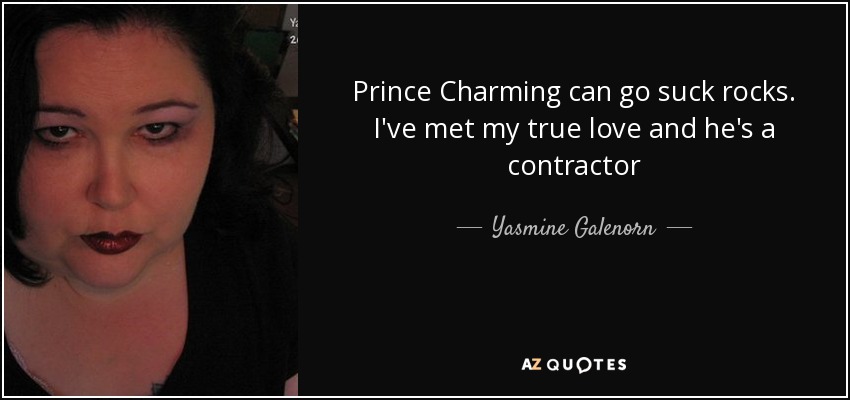 Prince Charming can go suck rocks. I've met my true love and he's a contractor - Yasmine Galenorn