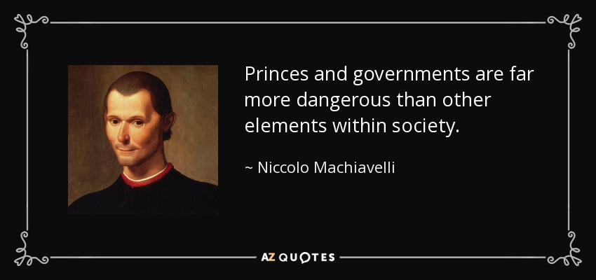 Princes and governments are far more dangerous than other elements within society. - Niccolo Machiavelli