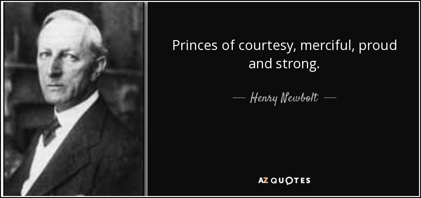 Princes of courtesy, merciful, proud and strong. - Henry Newbolt