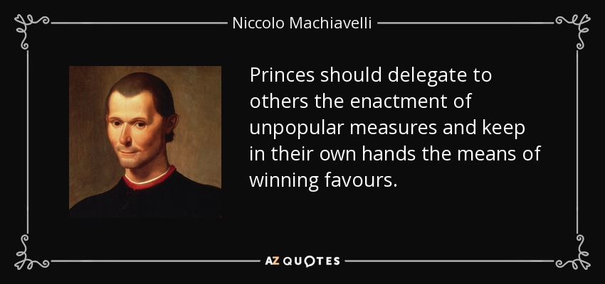 Princes should delegate to others the enactment of unpopular measures and keep in their own hands the means of winning favours. - Niccolo Machiavelli