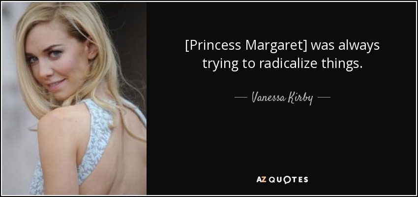 [Princess Margaret] was always trying to radicalize things. - Vanessa Kirby