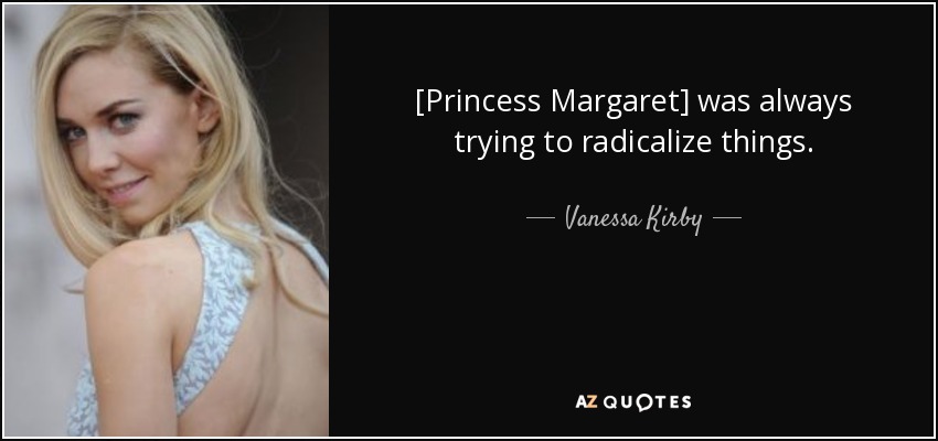 [Princess Margaret] was always trying to radicalize things. - Vanessa Kirby