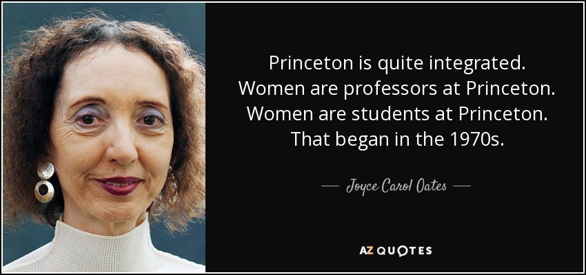 Princeton is quite integrated. Women are professors at Princeton. Women are students at Princeton. That began in the 1970s. - Joyce Carol Oates