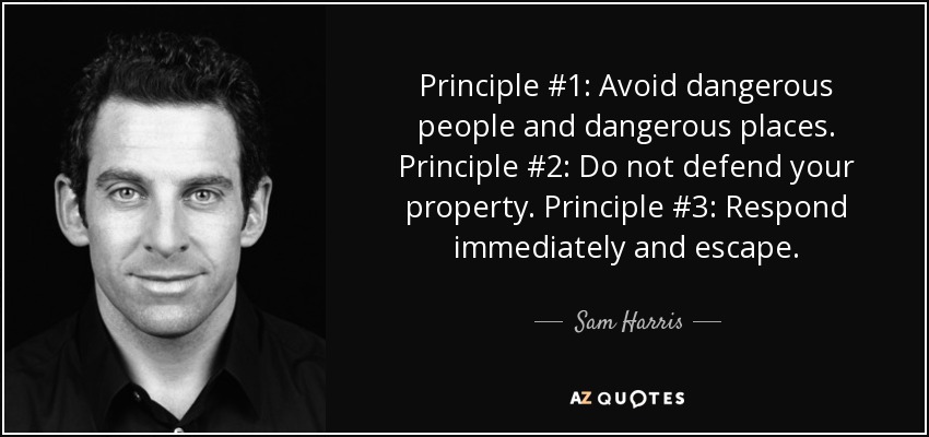 Principle #1: Avoid dangerous people and dangerous places. Principle #2: Do not defend your property. Principle #3: Respond immediately and escape. - Sam Harris