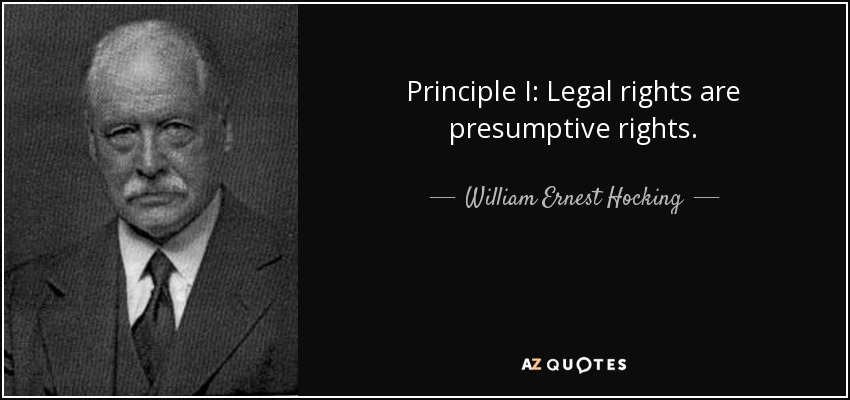 Principle I: Legal rights are presumptive rights. - William Ernest Hocking