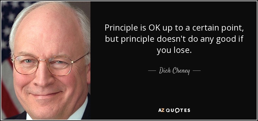 Principle is OK up to a certain point, but principle doesn't do any good if you lose. - Dick Cheney
