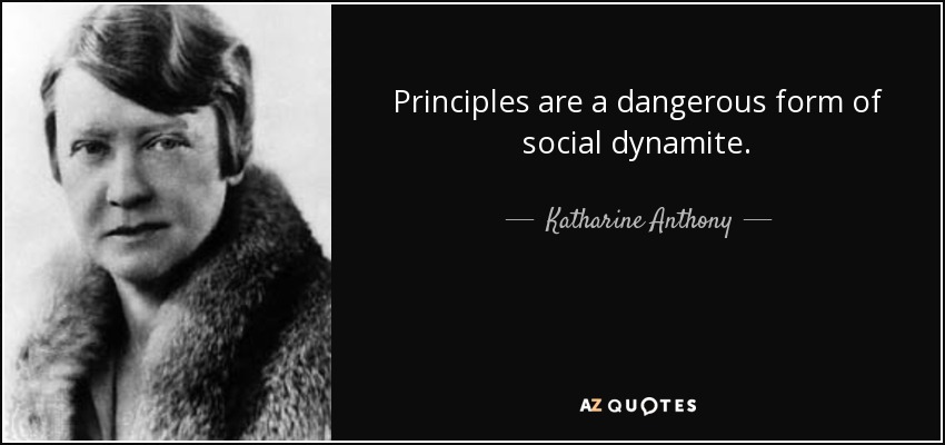 Principles are a dangerous form of social dynamite. - Katharine Anthony