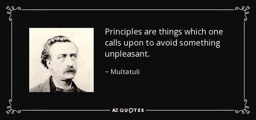 Principles are things which one calls upon to avoid something unpleasant. - Multatuli