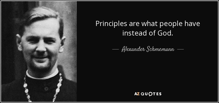Principles are what people have instead of God. - Alexander Schmemann
