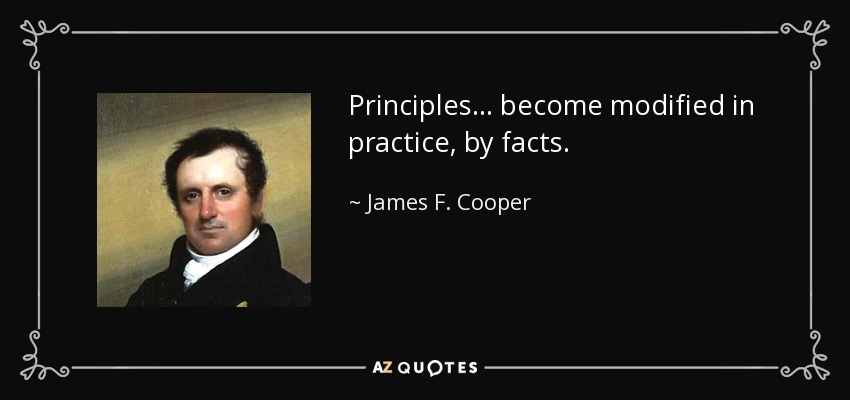 Principles . . . become modified in practice, by facts. - James F. Cooper