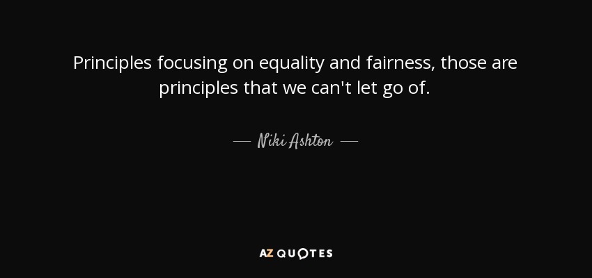 Principles focusing on equality and fairness, those are principles that we can't let go of. - Niki Ashton