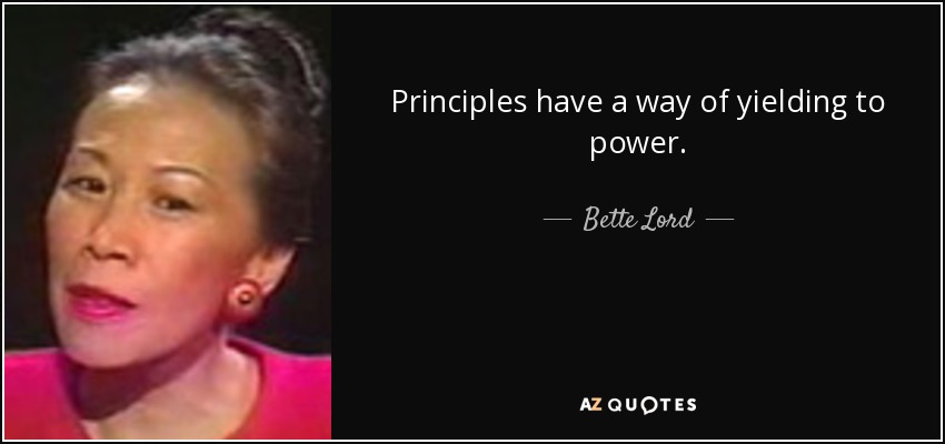 Principles have a way of yielding to power. - Bette Lord