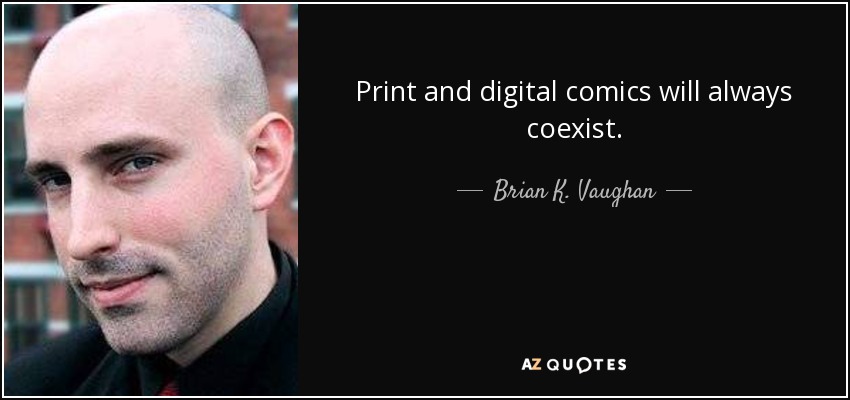 Print and digital comics will always coexist. - Brian K. Vaughan